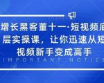 增长黑客董十一·短视频底层实操课,从短视频新手变成高手天风资源网,提供全网火热网站资源、培训资料、课程、创业教程天风资源网