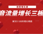 绝密增长课：抖音流量增长三板斧，解决1-100的增长难题天风资源网，提供全网火热网站资源、培训资料、课程、创业教程天风资源网