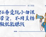 全民任务变现小白课,不用带货,不用直播,拍视频就能赚钱天风资源网,提供全网火热网站资源、培训资料、课程、创业教程天风资源网