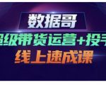 数据哥·超级带货运营+投手线上速成课,快速提升运营和熟悉学会投手技巧天风资源网,提供全网火热网站资源、培训资料、课程、创业教程天风资源网