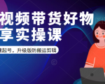 短视频带货好物分享实操课:快速起号,升级版防搬运剪辑天风资源网,提供全网火热网站资源、培训资料、课程、创业教程天风资源网