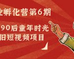 副业孵化营第6期:80/90后童年时光怀旧短视频项目天风资源网,提供全网火热网站资源、培训资料、课程、创业教程天风资源网