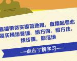 直播带货实操落地班，直播起号必备实操运营课，给方向，给方法，给步骤，能落地天风资源网，提供全网火热网站资源、培训资料、课程、创业教程天风资源网