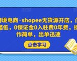 跨境电商·shopee无货源开店,门槛低,0保证金0入驻费0年费,操作简单,出单迅速天风资源网,提供全网火热网站资源、培训资料、课程、创业教程天风资源网