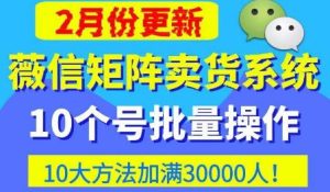 微信矩阵卖货系统,多线程批量养10个微信号,10种加粉落地方法,快速加满3W人卖货!天风资源网,提供全网火热网站资源、培训资料、课程、创业教程天风资源网