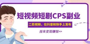 黄岛主·短视频短剧CPS副业项目:二剪视频在抖音和快手上发布,挂车变现天风资源网,提供全网火热网站资源、培训资料、课程、创业教程天风资源网