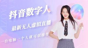 抖音数字人虚拟无人直播间打造（外面收费6000）天风资源网，提供全网火热网站资源、培训资料、课程、创业教程天风资源网