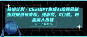热狐计划·ChatGPT生成Ai绘画做短视频壁纸号变现，纯原创，0门槛，无需真人出镜天风资源网，提供全网火热网站资源、培训资料、课程、创业教程天风资源网