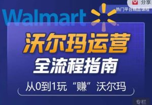 沃尔玛店铺前期运营从零到一最全指南,全面挖掘沃尔玛入门盲区,深度打造新手实操技巧天风资源网,提供全网火热网站资源、培训资料、课程、创业教程天风资源网