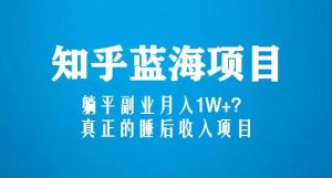 知乎蓝海玩法，躺平副业月入1W+，真正的睡后收入项目（6节视频课）天风资源网，提供全网火热网站资源、培训资料、课程、创业教程天风资源网