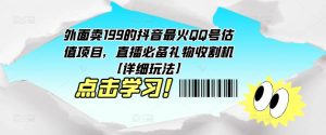 外面卖199的抖音最火QQ号估值项目，直播必备礼物收割机【详细玩法】天风资源网，提供全网火热网站资源、培训资料、课程、创业教程天风资源网