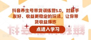 抖音养生号带货训练营5.0,对新手友好、收益更稳定的玩法,让你带货收益爆炸天风资源网,提供全网火热网站资源、培训资料、课程、创业教程天风资源网