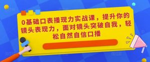 0基础口表播‬现力实战课，提升你的镜头表现力，面对镜头突破自我，轻松自然自信口播天风资源网，提供全网火热网站资源、培训资料、课程、创业教程天风资源网
