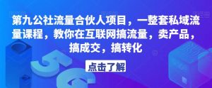 第九公社流量合伙人项目，一整套私域流量课程，教你在互联网搞流量，卖产品，搞成交，搞转化天风资源网，提供全网火热网站资源、培训资料、课程、创业教程天风资源网