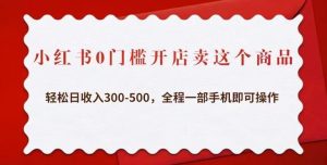 小红书0门槛开店卖这个商品，轻松日收入300-500，全程一部手机即可操作天风资源网，提供全网火热网站资源、培训资料、课程、创业教程天风资源网