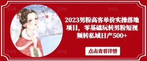 2023男粉高客单价实操落地项目，零基础玩转男粉短视频转私域日产500+天风资源网，提供全网火热网站资源、培训资料、课程、创业教程天风资源网
