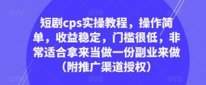 短剧cps实操教程，操作简单，收益稳定，门槛很低，非常适合拿来当做一份副业来做（附推广渠道授权）天风资源网，提供全网火热网站资源、培训资料、课程、创业教程天风资源网