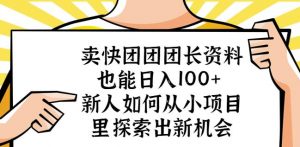 卖快团团团长资料也能日入100+新人如何从小项目里探索出新机会天风资源网,提供全网火热网站资源、培训资料、课程、创业教程天风资源网