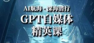 AI航海计划ChatGPT自媒体精英课，快速从入门到进阶（首创调教心流法|实战案例|内容自动化）天风资源网，提供全网火热网站资源、培训资料、课程、创业教程天风资源网