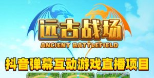 2023年抖音最新最火爆弹幕互动游戏–远古战场【软件+开播教程+起号教程+兔费对接报白+0粉兔费开通直播权限】天风资源网,提供全网火热网站资源、培训资料、课程、创业教程天风资源网