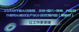 23天创作者AI训练营,文案+图片+视频,内容创作者用AI高效生产90分的优质内容(更新中)天风资源网,提供全网火热网站资源、培训资料、课程、创业教程天风资源网