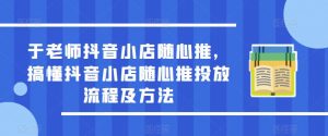 于老师抖音小店随心推，搞懂抖音小店随心推投放流程及方法天风资源网，提供全网火热网站资源、培训资料、课程、创业教程天风资源网