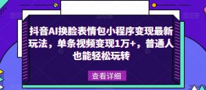 抖音AI换脸表情包小程序变现最新玩法，单条视频变现1万+，普通人也能轻松玩转！天风资源网，提供全网火热网站资源、培训资料、课程、创业教程天风资源网