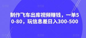 制作飞车出库视频赚钱，一单50-80，玩信息差日入300-500天风资源网，提供全网火热网站资源、培训资料、课程、创业教程天风资源网