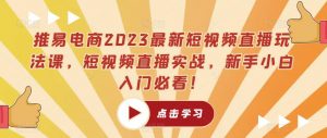 推易电商2023最新短视频直播玩法课,短视频直播实战,新手小白入门必看!天风资源网,提供全网火热网站资源、培训资料、课程、创业教程天风资源网