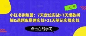小红书训练营:7天定位实战+7天爆款拆解&选题库搭建实战+21天笔记实操实战天风资源网,提供全网火热网站资源、培训资料、课程、创业教程天风资源网
