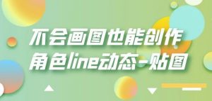 不会画图也能创作角色line动态-贴图【画质高清】天风资源网，提供全网火热网站资源、培训资料、课程、创业教程天风资源网