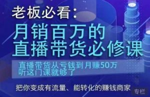 老板必看:月销百万的直播带货必修课,直播带货从亏钱到月赚50万,听这门课就够了天风资源网,提供全网火热网站资源、培训资料、课程、创业教程天风资源网