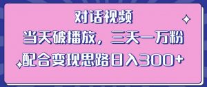 情感类对话视频，当天破播放 三天一万粉 配合变现思路日入300+（教程+素材）天风资源网，提供全网火热网站资源、培训资料、课程、创业教程天风资源网