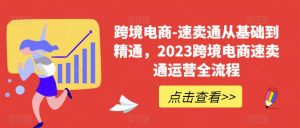 跨境电商-速卖通从基础到精通，2023跨境电商速卖通运营全流程天风资源网，提供全网火热网站资源、培训资料、课程、创业教程天风资源网