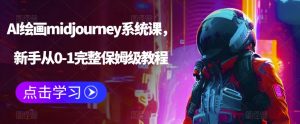 AI绘画midjourney系统课，新手从0-1完整保姆级教程天风资源网，提供全网火热网站资源、培训资料、课程、创业教程天风资源网