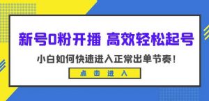 新号0粉开播-高效轻松起号,小白如何快速进入正常出单节奏(10节课)天风资源网,提供全网火热网站资源、培训资料、课程、创业教程天风资源网