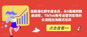 路路通社群年度会员，从0基础到精通进阶，TikTok账号运营到变现的全流程出海模式培训天风资源网，提供全网火热网站资源、培训资料、课程、创业教程天风资源网
