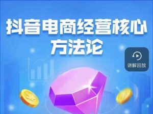 抖音电商经营核心方法论,18节课教你玩转直播带货,巨量学精品课天风资源网,提供全网火热网站资源、培训资料、课程、创业教程天风资源网