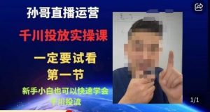 孙哥直播运营·抖音千川进阶课,新手小白也可以快速学会千川投流天风资源网,提供全网火热网站资源、培训资料、课程、创业教程天风资源网