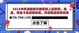 2023年抖店精细化运营线上直播课，选品、商品卡自然流玩法，抖店起店高阶玩法天风资源网，提供全网火热网站资源、培训资料、课程、创业教程天风资源网