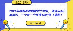 2023年最新看直播赚钱小项目，适合宝妈在家操作，一个号一个月赚1000多（揭秘）天风资源网，提供全网火热网站资源、培训资料、课程、创业教程天风资源网
