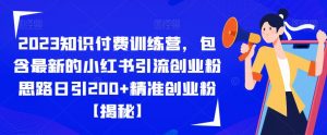2023知识付费训练营,包含最新的小红书引流创业粉思路日引200+精准创业粉【揭秘】天风资源网,提供全网火热网站资源、培训资料、课程、创业教程天风资源网