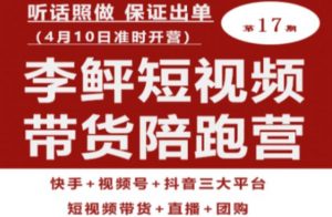 李鲆第17期短视频带货陪跑营,听话照做保证出单(短视频带货+直播+团购)天风资源网,提供全网火热网站资源、培训资料、课程、创业教程天风资源网