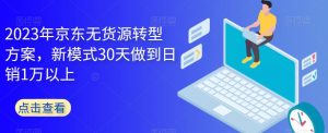 2023年京东无货源转型方案,新模式30天做到日销1万以上天风资源网,提供全网火热网站资源、培训资料、课程、创业教程天风资源网