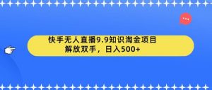 快手无人直播9.9知识淘金项目,解放双手,日入500+【揭秘】天风资源网,提供全网火热网站资源、培训资料、课程、创业教程天风资源网