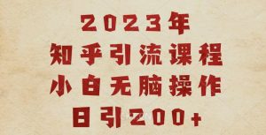 2023知乎引流课程,小白无脑操作日引200+【揭秘】天风资源网,提供全网火热网站资源、培训资料、课程、创业教程天风资源网