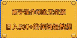 新手操作闲鱼无货源，日入500+的保姆级教程【揭秘】天风资源网，提供全网火热网站资源、培训资料、课程、创业教程天风资源网