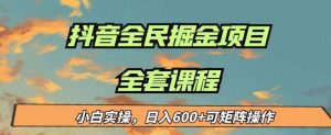 最新蓝海项目抖音全民掘金，小白实操日入600＋可矩阵操作【揭秘】天风资源网，提供全网火热网站资源、培训资料、课程、创业教程天风资源网