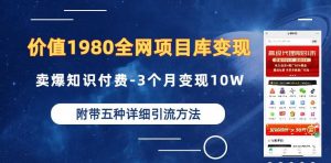 价值1980的全网项目库变现-卖爆知识付费-3个月变现10W是怎么做到的-附多种引流创业粉方法【揭秘】天风资源网,提供全网火热网站资源、培训资料、课程、创业教程天风资源网