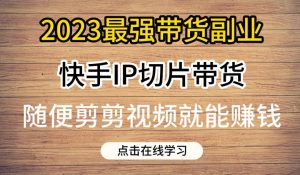 2023最强带货副业快手IP切片带货，门槛低，0粉丝也可以进行，随便剪剪视频就能赚钱天风资源网，提供全网火热网站资源、培训资料、课程、创业教程天风资源网